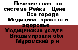 Лечение глаз  по системе Рейки › Цена ­ 300 - Все города Медицина, красота и здоровье » Медицинские услуги   . Владимирская обл.,Муромский р-н